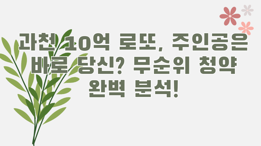 과천 10억 로또, 주인공은 바로 당신? 무순위 청약 완벽 분석!