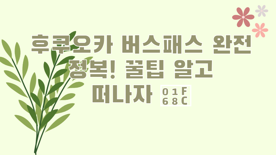 후쿠오카 버스패스 완전 정복! 꿀팁 알고 떠나자 🚌