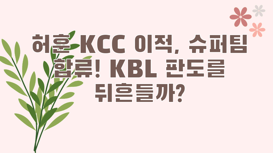 허훈 KCC 이적, 슈퍼팀 합류! KBL 판도를 뒤흔들까?
