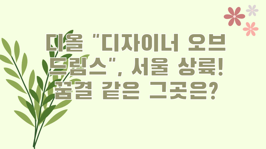 디올 "디자이너 오브 드림스", 서울 상륙! 꿈결 같은 그곳은?