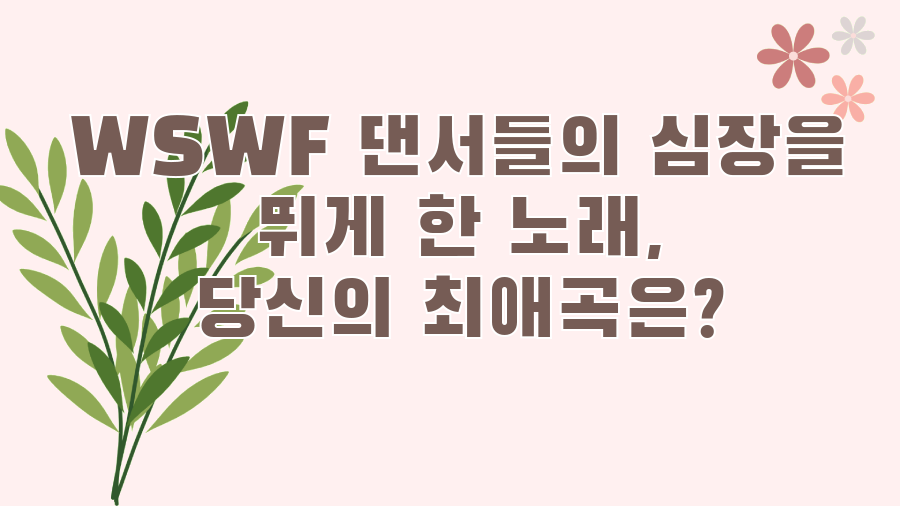 WSWF 댄서들의 심장을 뛰게 한 노래, 당신의 최애곡은?