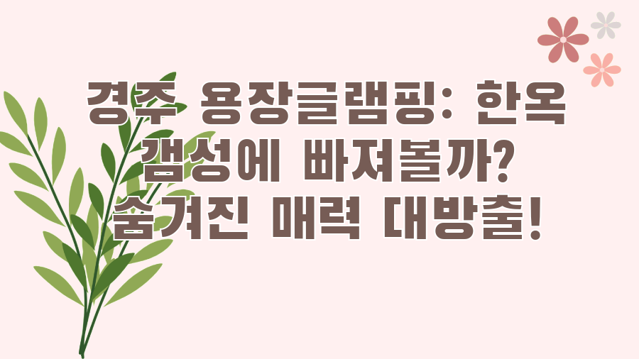 경주 용장글램핑: 한옥 갬성에 빠져볼까? 숨겨진 매력 대방출!