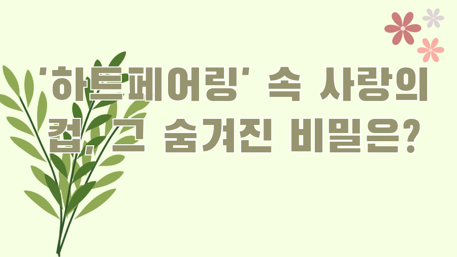 '하트페어링' 속 사랑의 컵, 그 숨겨진 비밀은?