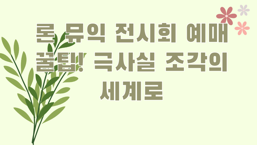 론 뮤익 전시회 예매 꿀팁! 극사실 조각의 세계로