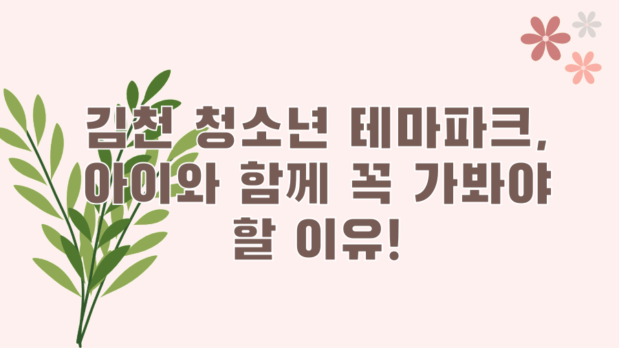 김천 청소년 테마파크, 아이와 함께 꼭 가봐야 할 이유!