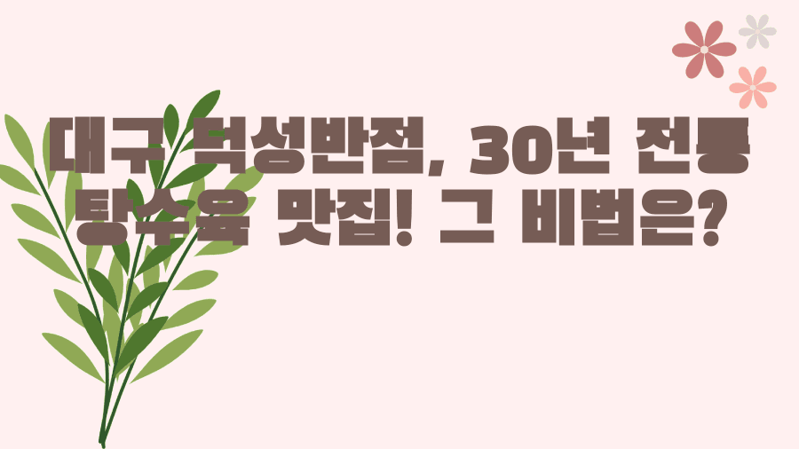 대구 덕성반점, 30년 전통 탕수육 맛집! 그 비법은?