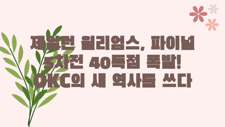 제일런 윌리엄스, 파이널 5차전 40득점 폭발! OKC의 새 역사를 쓰다